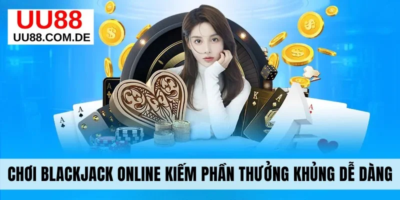 Chơi Blackjack Online Kiếm Phần Thưởng Khủng Cực Dễ Dàng